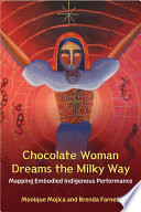 Chocolate Woman dreams the Milky Way : mapping embodied indigenous performance / Monique Mojica and Brenda Farnell ; with contributions by Jill Carter, José A. Colman, Ric Knowles, Sue Patricia Haglund, and Gloria Miquel.