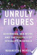 Unruly figures : queerness, sex work, and the politics of sexuality in Kerala / Navaneetha Mokkil.