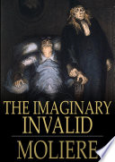 The imaginary invalid = Le malade imaginaire /