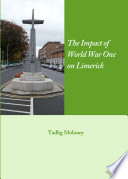 The impact of World War One on Limerick / by Tadhg Moloney.