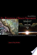 The politics of space security : strategic restraint and the pursuit of national interests / James Clay Moltz.