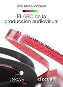 El ABC de la produccion audiovisual : manual instructivo: "Como convertir nuestro proyecto en un producto audiovisual" /