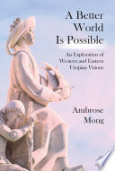 A better world is possible : an exploration of Western and Eastern utopian visions /