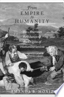 From empire to humanity : the American Revolution and the origins of humanitarianism / Amanda B. Moniz.