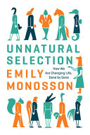 Unnatural selection : how we are changing life, gene by gene / Emily Monosson.