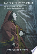 Laboratories of faith : Mesmerism, spiritism, and occultism in modern France / John Warne Monroe.