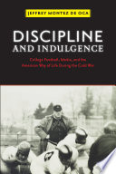 Discipline and indulgence : college football, media, and the American way of life during the cold war / Jeffrey Montez de Oca.