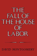 The fall of the house of labor : the workplace, the state, and American labor activism, 1865-1925 / David Montgomery.