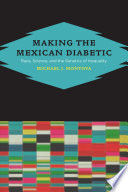 Making the Mexican diabetic race, science, and the genetics of inequality /