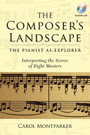 The composer's landscape : the pianist as explorer, interpreting the scores of eight masters / Carol Montparker.