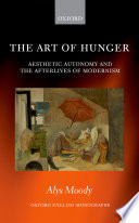 The art of hunger : aesthetic autonomy and the afterlives of modernism / Alys Moody.