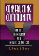 Constructing community : moral pluralism and tragic conflicts / J. Donald Moon.