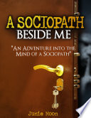 A sociopath beside me : an adventure into the mind of a sociopath /