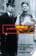 Yellowface : creating the Chinese in American popular music and performance, 1850s-1920s /