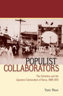 Populist collaborators : the Ilchinhoe and the Japanese colonization of Korea, 1896-1910 / Yumi Moon.