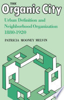 The organic city : urban definition & community organization, 1880-1920 / Patricia Mooney Melvin.
