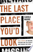 The last place you'd look : true stories of missing persons and the people who search for them / Carole Moore.