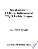 Silent scourge : children, pollution, and why scientists disagree /