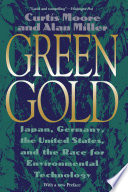 Green gold : Japan, Germany, the United States, and the race for environmental technology / Curtis Moore and Alan Miller ; with a new preface.