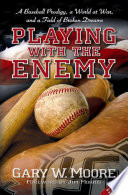 Playing with the enemy a baseball prodigy, a world at war, and a field of broken dreams / Gary W. Moore.