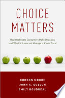 Choice matters : how healthcare consumers make decisions (and why clinicians and managers should care) /