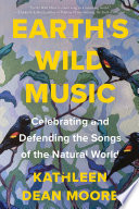 Earth's wild music : celebrating and defending the songs of the natural world / Kathleen Dean Moore.