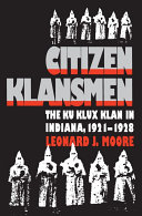 Citizen klansmen : the Ku Klux Klan in Indiana, 1921-1928 / Leonard J. Moore.