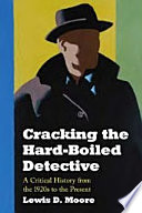 Cracking the hard-boiled detective : a critical history from the 1920s to the present / Lewis D. Moore.