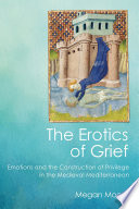 The erotics of grief : emotions and the construction of privilege in the medieval Mediterranean / Megan Moore.