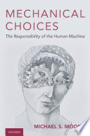 Mechanical choices : the responsibility of the human machine / Michael S. Moore.