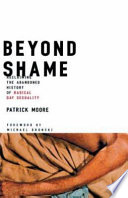 Beyond shame : reclaiming the abandoned history of radical gay sexuality / Patrick Moore.