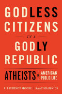 Godless citizens in a godly republic : atheists in American public life / R. Laurence Moore and Isaac Kramnick.