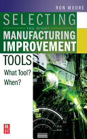 Selecting the right manufacturing improvement tools : what tool? when? / Ron Moore.