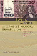Swift, the book, and the Irish financial revolution : satire and sovereignty in Colonial Ireland / Sean D. Moore.