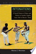 Intonations a social history of music and nation in Luanda, Angola, from 1945 to recent times / Marissa J. Moorman.