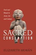 Sacred consumption : food and ritual in Aztec art and culture / Elizabeth Morán.