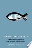 American genesis : the antievolution controversies from Scopes to creation science / Jeffrey P. Moran.