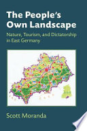 The people's own landscape : nature, tourism, and dictatorship in East Germany / Scott Moranda.