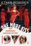 One more kiss : the Broadway musical in the 1970s / Ethan Mordden.