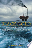 Black gold : Britain and oil in the twentieth century /