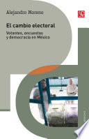 El cambio electoral : votantes, encuestas y democracia en Mexico /