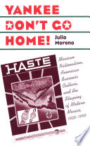 Yankee don't go home! : Mexican nationalism, American business culture, and the shaping of modern Mexico, 1920-1950 /