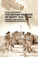 The British defence of Egypt, 1935-1940 : conflict and crisis in the eastern Mediterranean / Steven Morewood.