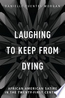 Laughing to keep from dying : African American satire in the twenty-first century / Danielle Fuentes Morgan.