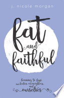 Fat and faithful : learning to love our bodies, our neighbors, and ourselves /