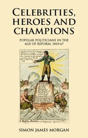 Celebrities, heroes and champions : popular politicians in the age of reform, 1810-67 /