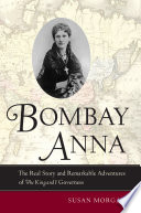 Bombay Anna : the real story and remarkable adventures of the King and I governess / Susan Morgan.