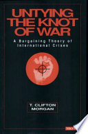 Untying the knot of war : a bargaining theory of international crises / T. Clifton Morgan.