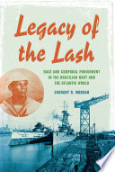 Legacy of the lash : race and corporal punishment in the Brazilian Navy / Zachary R. Morgan.