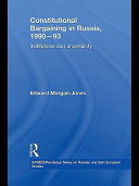 Constitutional bargaining in Russia, 1990-93 : institutions and uncertainty / Edward Morgan-Jones.